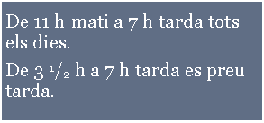 Cuadro de texto:         De 11 h mati a 7 h tarda tots els dies.De 3 1/2 h a 7 h tarda es preu tarda.